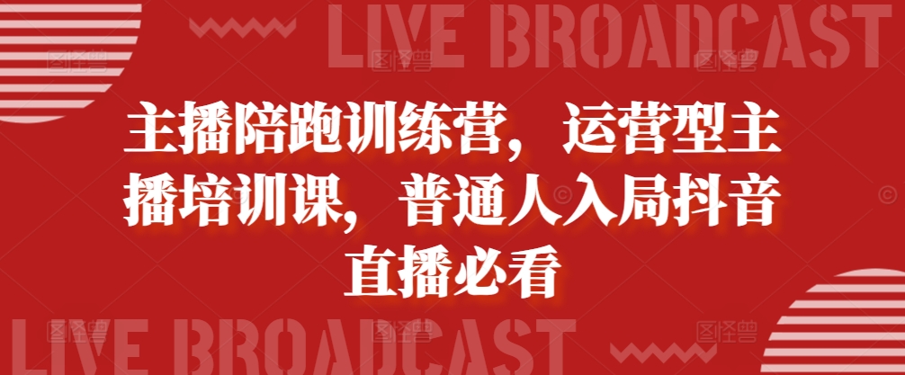 主播陪跑训练营，运营型主播培训课，普通人入局抖音直播必看-禾谷轻创网
