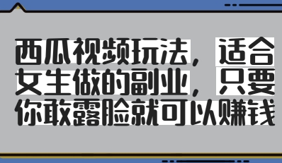 西瓜视频玩法，适合女生做的副业，只要你敢露脸就有收益-禾谷轻创网