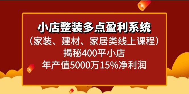 小店整装多点盈利系统(家装、建材、家居类线上课程)揭秘400平小店年产值5000万-禾谷轻创网
