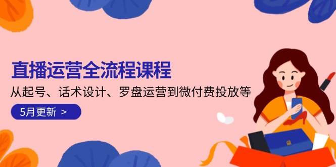 直播运营全流程课程-5月更新：从起号、话术设计、罗盘运营到微付费投放等-禾谷轻创网