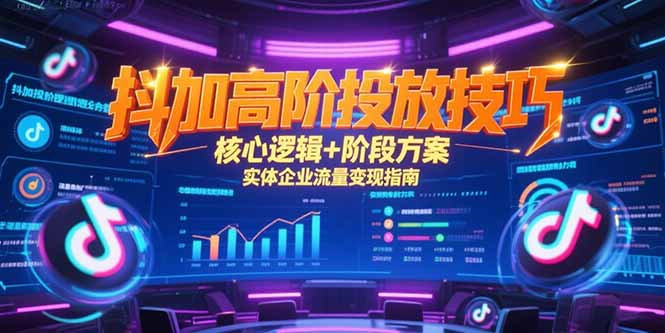 抖加高阶投放技巧，核心逻辑+阶段方案，实体企业流量变现指南-禾谷轻创网