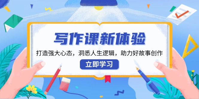写作课新体验，打造强大心态，洞悉人生逻辑，助力好故事创作-禾谷轻创网