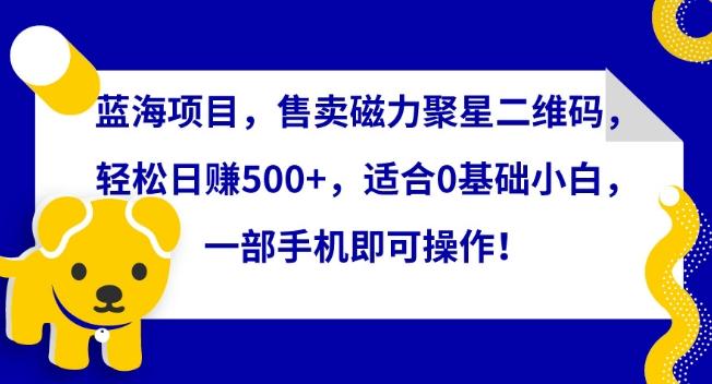蓝海项目，售卖磁力聚星二维码，轻松日赚500+，适合0基础小白，一部手机即可操作【揭秘】-禾谷轻创网