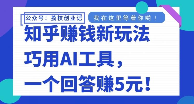 知乎赚钱新玩法，巧用AI工具，一个回答赚5元-禾谷轻创网