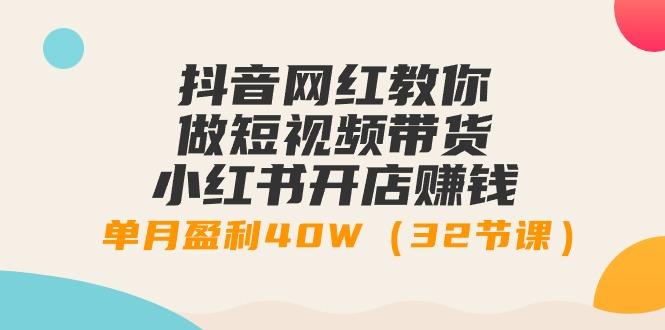 抖音网红教你做短视频带货+小红书开店赚钱，单月盈利40W(32节课)-禾谷轻创网