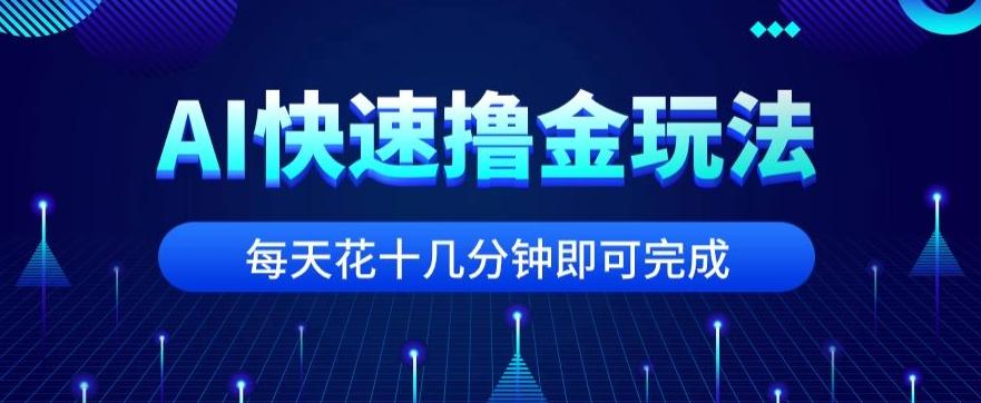 用AI快速撸金玩法，小白可操作，每日操作十几分钟即可完成【揭秘】-禾谷轻创网