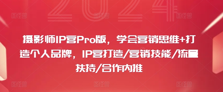 摄影师IP营Pro版，学会营销思维+打造个人品牌，IP营打造/营销技能/流量扶持/合作内推-禾谷轻创网