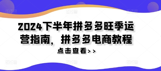 2024下半年拼多多旺季运营指南，拼多多电商教程-禾谷轻创网