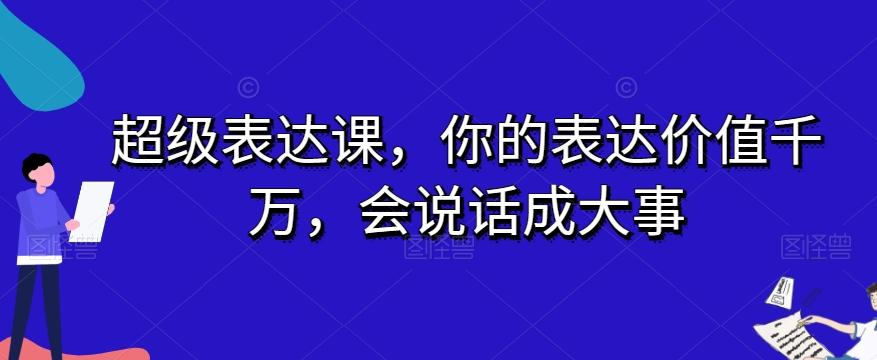 超级表达课，你的表达价值千万，会说话成大事-禾谷轻创网