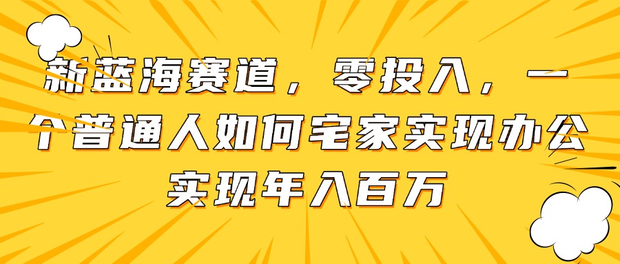 新蓝海赛道，零投入，一个普通人如何宅家办公实现年入百万-禾谷轻创网