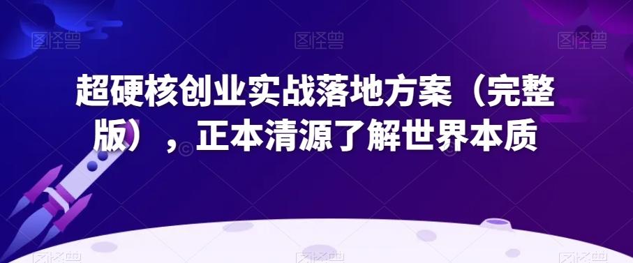 超硬核创业实战落地方案（完整版），正本清源了解世界本质-禾谷轻创网