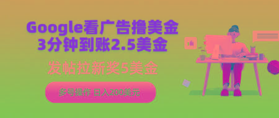 (9678期)Google看广告撸美金，3分钟到账2.5美金，发帖拉新5美金，多号操作，日入...-禾谷轻创网