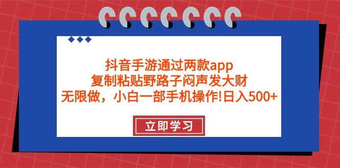 (9912期)抖音手游通过两款app，复制粘贴野路子闷声发大财，无限做 一部手机日入500+-禾谷轻创网