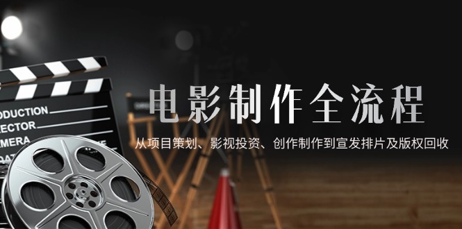 电影制作全流程，从项目策划、影视投资、创作制作到宣发排片及版权回收-禾谷轻创网