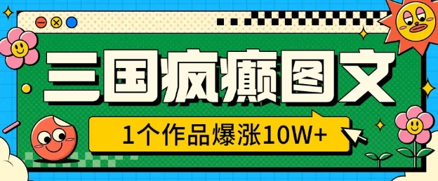 三国疯癫图文，1个作品爆涨10W+，3分钟教会你，趁着风口无脑冲(附详细教学)-禾谷轻创网