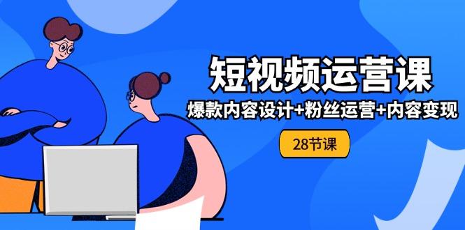 0基础学习短视频运营-全套实战课，爆款内容设计+粉丝运营+内容变现(28节-禾谷轻创网