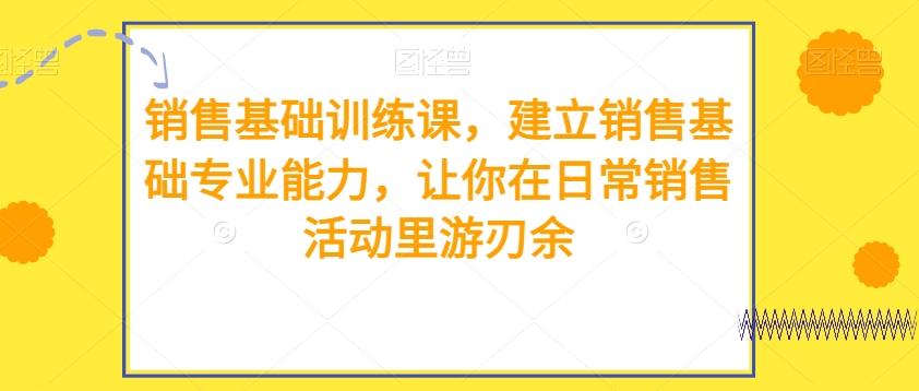 销售基础训练课，建立销售基础专业能力，让你在日常销售活动里游刃余-禾谷轻创网