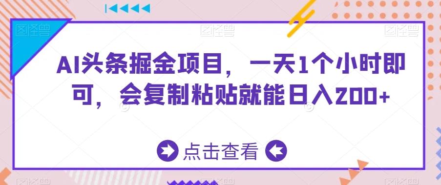 AI头条掘金项目，一天1个小时即可，会复制粘贴就能日入200+-禾谷轻创网