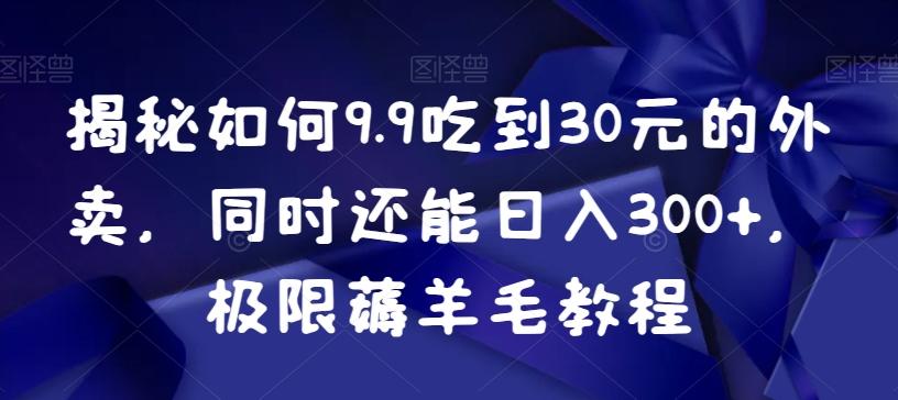 揭秘如何9.9吃到30元的外卖，同时还能日入300+，极限薅羊毛教程-禾谷轻创网