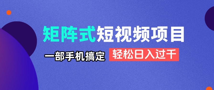 矩阵式短视频项目揭秘，一部手机搞定，轻松日入过千-禾谷轻创网