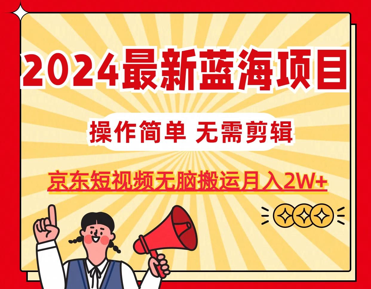 2024最新蓝海项目，无需剪辑，京东图文短视频无脑搬运月入2W+-禾谷轻创网
