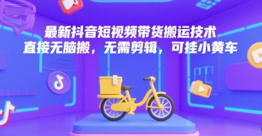 最新抖音短视频带货搬运技术，直接无脑搬，无需剪辑，可挂小黄车-禾谷轻创网