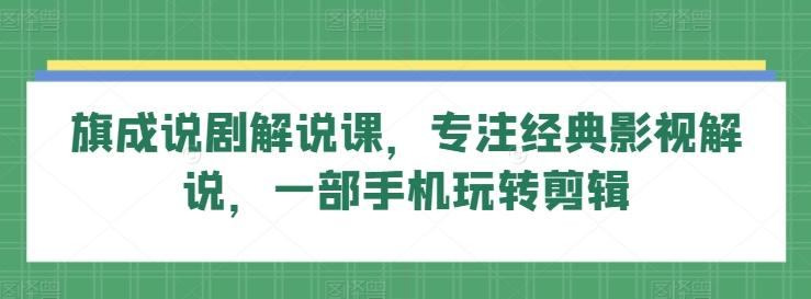 旗成说剧解说课，专注经典影视解说，一部手机玩转剪辑-禾谷轻创网