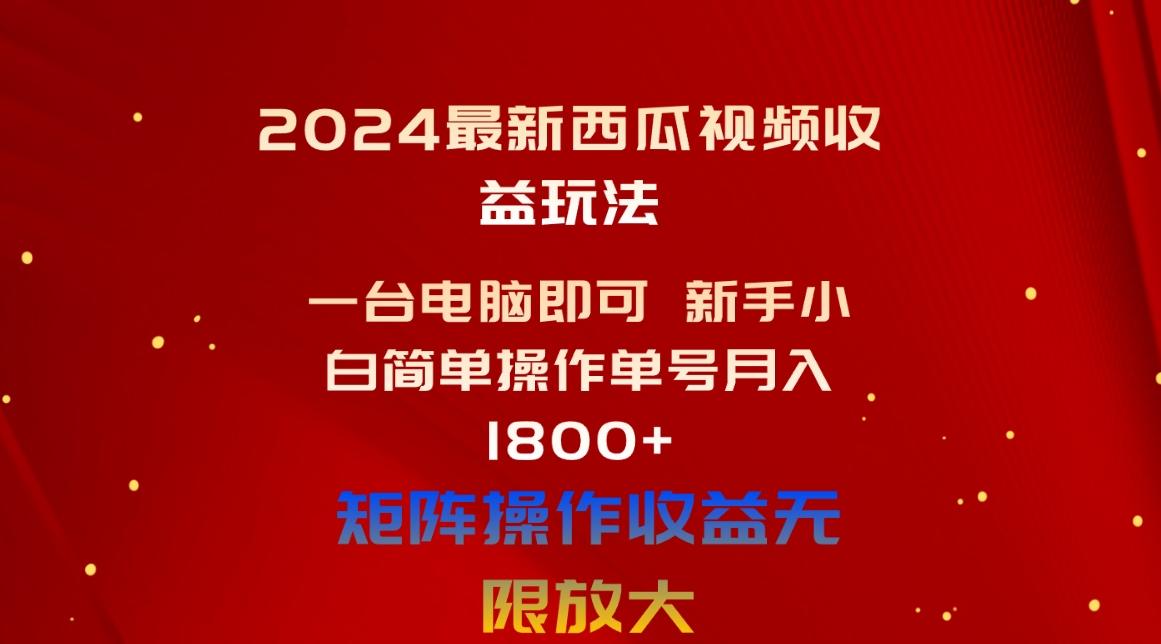 2024最新西瓜视频收益玩法，一台电脑即可 新手小白简单操作单号月入1800+-禾谷轻创网