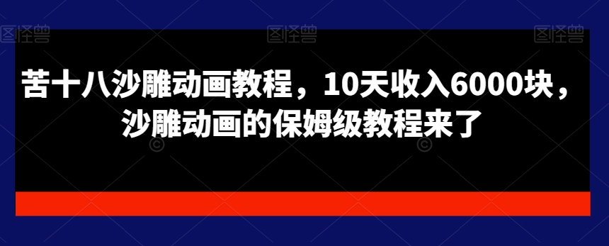 苦十八沙雕动画教程，10天收入6000块，沙雕动画的保姆级教程来了-禾谷轻创网