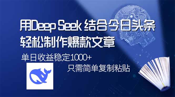 用DeepSeek结合今日头条，轻松制作爆款文章，单日稳定1000+，只需简单…-禾谷轻创网