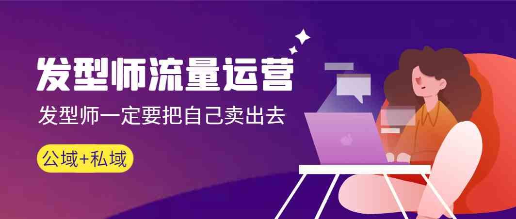 发型师流量运营，发型师一定要把自己卖出去(公域+私城)-禾谷轻创网
