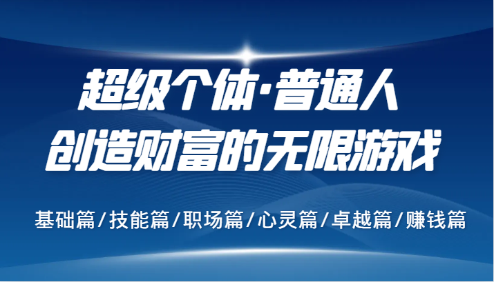 超级个体·普通人创造财富的无限游戏，基础篇/技能篇/职场篇/心灵篇/卓越篇/赚钱篇-禾谷轻创网