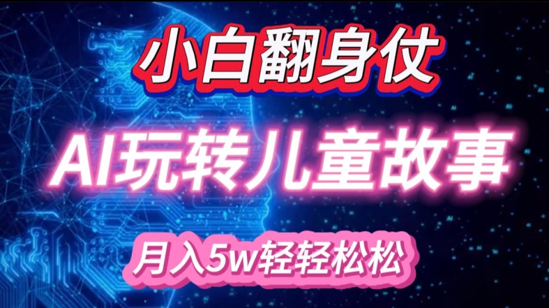 小白大翻身!靠AI玩转绘本故事，月入过W，轻松得很!-禾谷轻创网