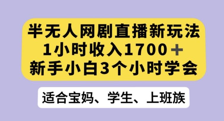 半无人网剧直播新玩法，1小时收入1700+，新手小白3小时学会【揭秘】-禾谷轻创网