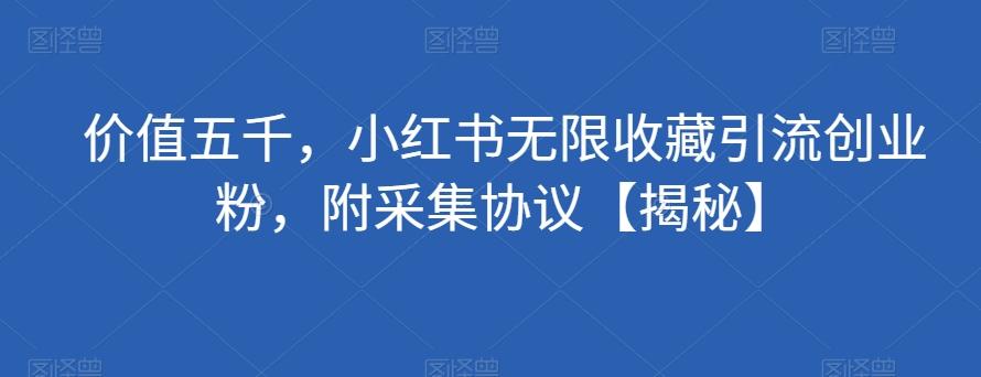 价值五千，小红书无限收藏引流创业粉，附采集协议【揭秘】-禾谷轻创网