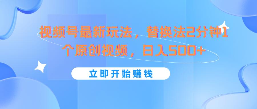 视频号最新玩法，替换法2分钟1个原创视频，日入500+-禾谷轻创网