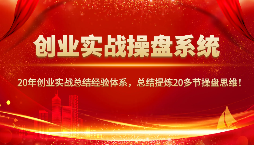 创业实战操盘系统，20年创业实战总结经验体系，总结提炼20多节操盘思维！-禾谷轻创网