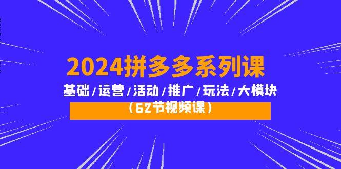(10019期)2024拼多多系列课：基础/运营/活动/推广/玩法/大模块(62节视频课)-禾谷轻创网
