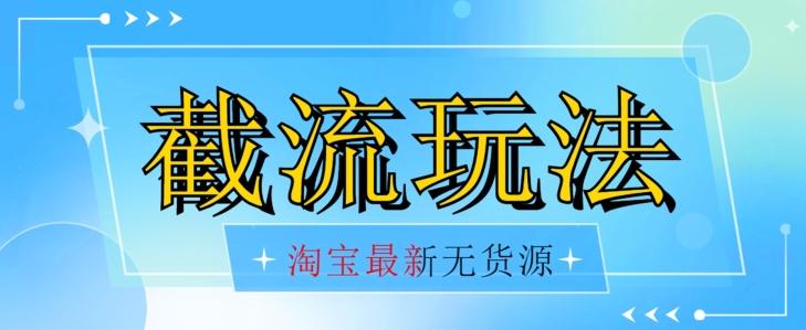首发价值2980最新淘宝无货源不开车自然流超低成本截流玩法日入300+【揭秘】【1016更新】-禾谷轻创网