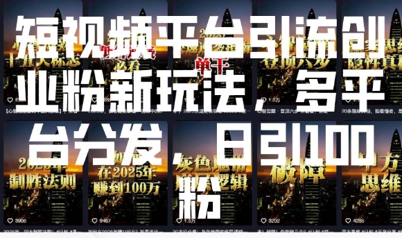 短视频平台引流创业粉新玩法，多平台分发，日引100粉-禾谷轻创网