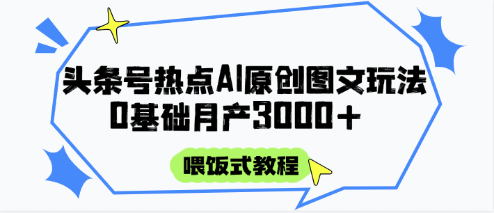 头条号热点AI图文攻略，喂饭式教程+0基础月产3000+-禾谷轻创网