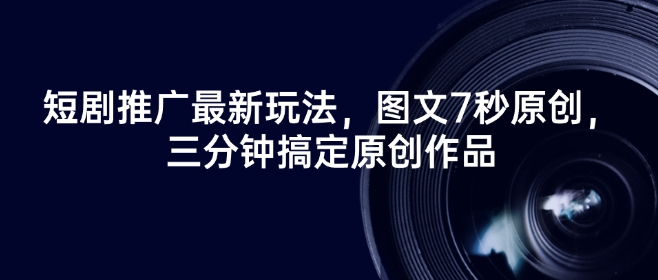 短剧推广最新玩法，图文7秒原创，三分钟搞定原创作品-禾谷轻创网