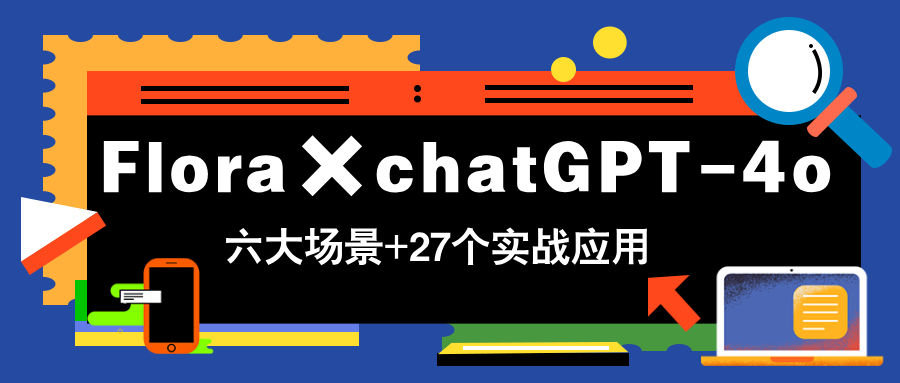 Flora×chatGPT-4o，带你玩转六大场景的27个实战应用，学完立即变现-禾谷轻创网