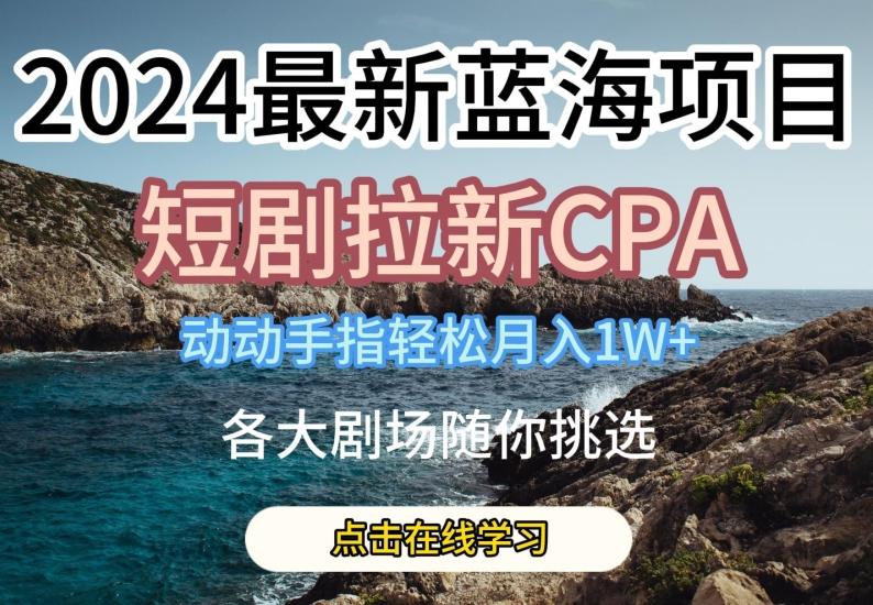 2024最新蓝海项日，短剧拉新CPA，动动手指轻松月入1W，全各大剧场随你挑选【揭秘】-禾谷轻创网