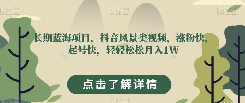 长期蓝海项目，抖音风景类视频，涨粉快，起号快，轻轻松松月入1W【揭秘】-禾谷轻创网