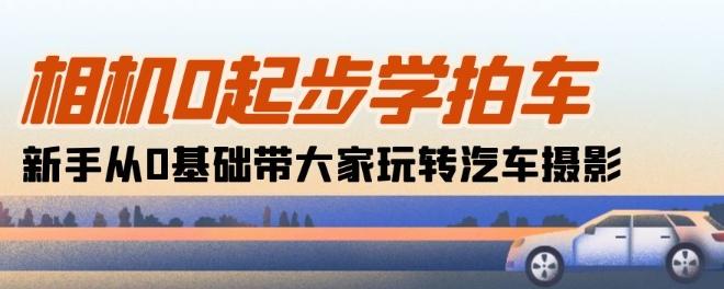 相机0起步学拍车：新手从0基础带大家玩转汽车摄影(18节课)-禾谷轻创网