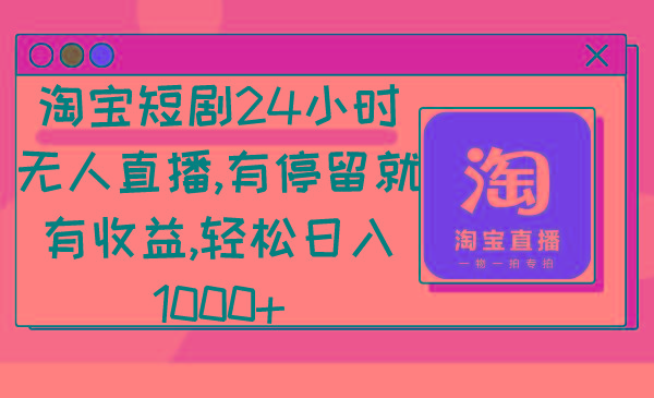 淘宝短剧24小时无人直播，有停留就有收益,轻松日入1000+-禾谷轻创网