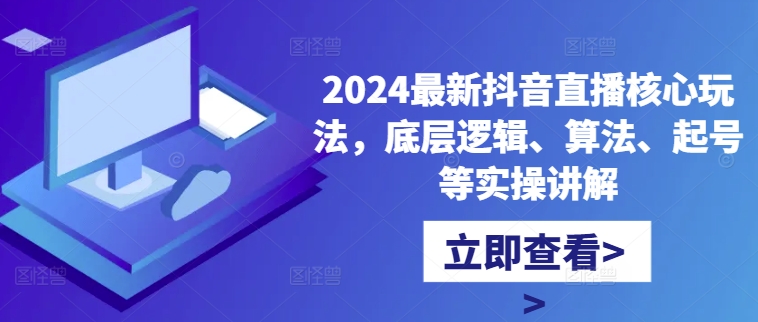 2024最新抖音直播核心玩法，底层逻辑、算法、起号等实操讲解-禾谷轻创网