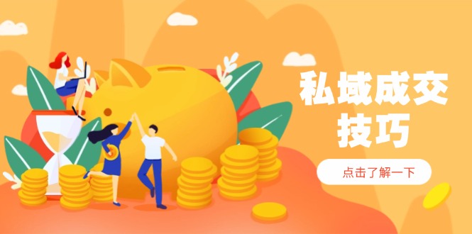 私域成交技巧，帮你从入门到精通，破解四大痛点，快速变现，轻松收钱-禾谷轻创网