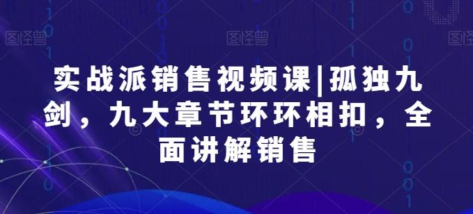 实战派销售视频课|孤独九剑，九大章节环环相扣，全面讲解销售-禾谷轻创网